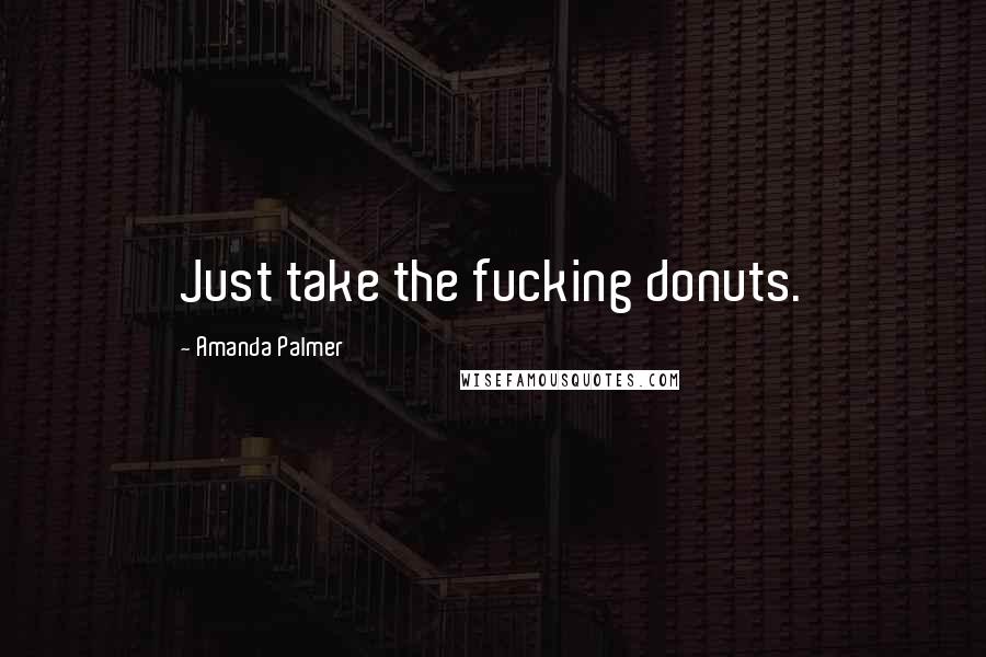 Amanda Palmer Quotes: Just take the fucking donuts.