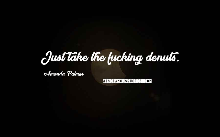 Amanda Palmer Quotes: Just take the fucking donuts.