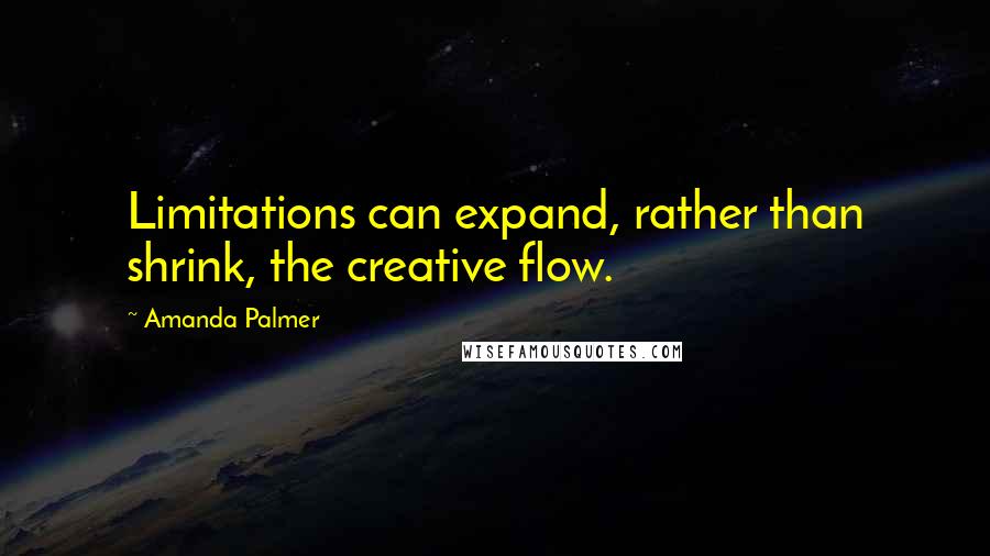 Amanda Palmer Quotes: Limitations can expand, rather than shrink, the creative flow.