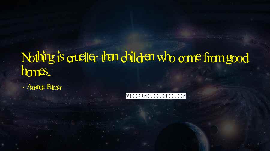 Amanda Palmer Quotes: Nothing is crueller than children who come from good homes.