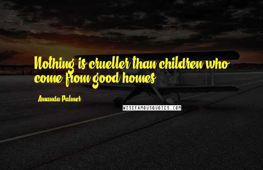 Amanda Palmer Quotes: Nothing is crueller than children who come from good homes.