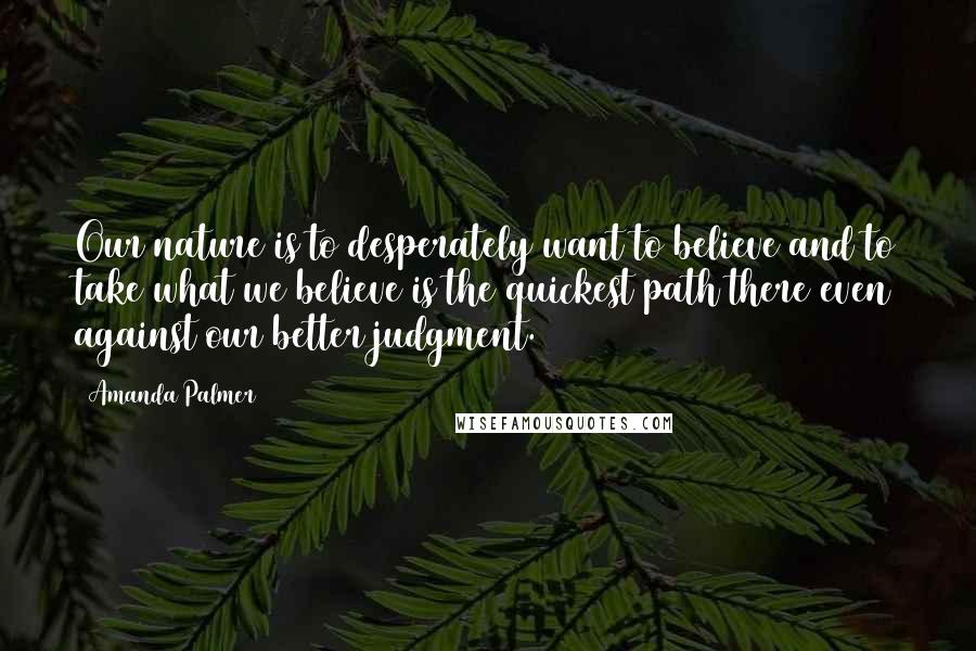 Amanda Palmer Quotes: Our nature is to desperately want to believe and to take what we believe is the quickest path there even against our better judgment.