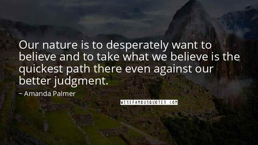 Amanda Palmer Quotes: Our nature is to desperately want to believe and to take what we believe is the quickest path there even against our better judgment.