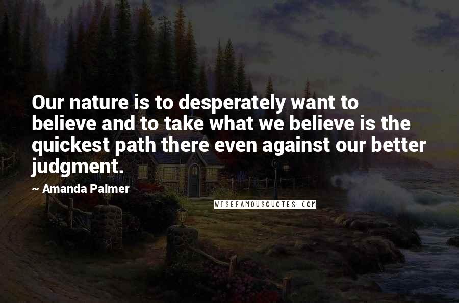 Amanda Palmer Quotes: Our nature is to desperately want to believe and to take what we believe is the quickest path there even against our better judgment.