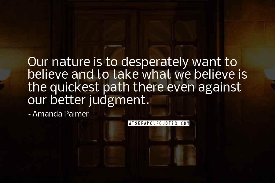 Amanda Palmer Quotes: Our nature is to desperately want to believe and to take what we believe is the quickest path there even against our better judgment.