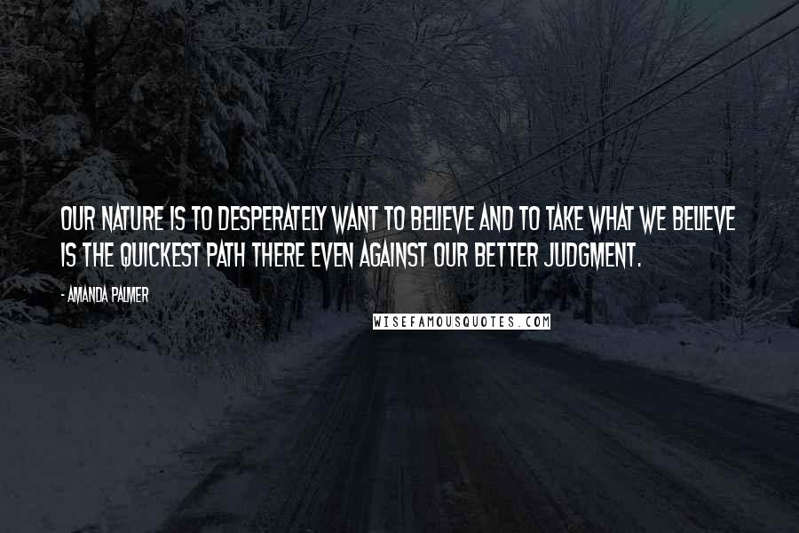 Amanda Palmer Quotes: Our nature is to desperately want to believe and to take what we believe is the quickest path there even against our better judgment.