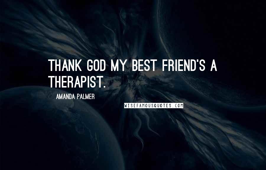 Amanda Palmer Quotes: Thank God my best friend's a therapist.