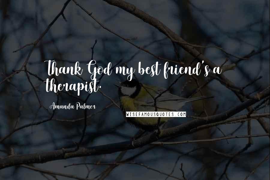 Amanda Palmer Quotes: Thank God my best friend's a therapist.