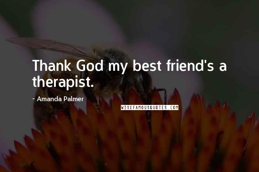 Amanda Palmer Quotes: Thank God my best friend's a therapist.