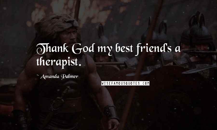 Amanda Palmer Quotes: Thank God my best friend's a therapist.