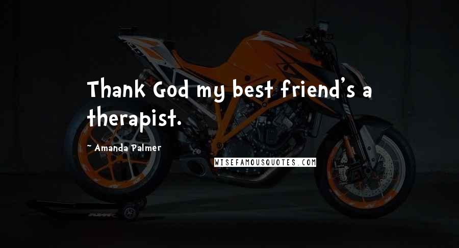 Amanda Palmer Quotes: Thank God my best friend's a therapist.