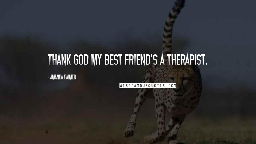 Amanda Palmer Quotes: Thank God my best friend's a therapist.