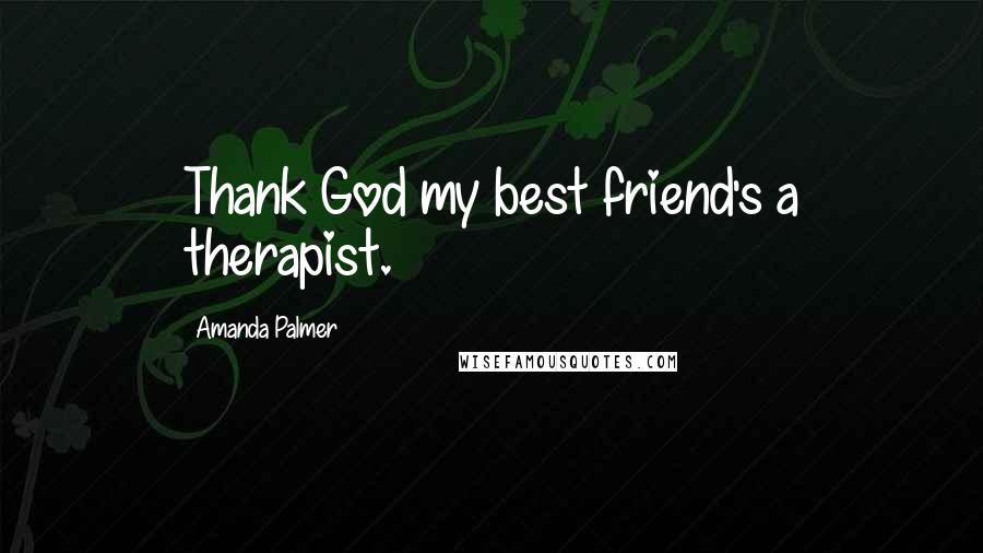 Amanda Palmer Quotes: Thank God my best friend's a therapist.