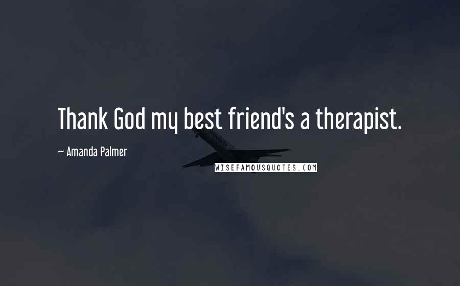 Amanda Palmer Quotes: Thank God my best friend's a therapist.