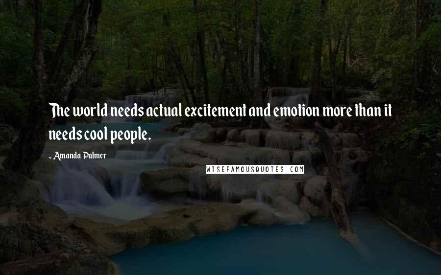 Amanda Palmer Quotes: The world needs actual excitement and emotion more than it needs cool people.