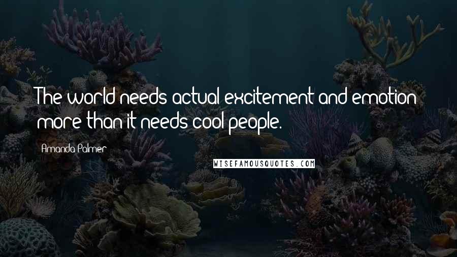 Amanda Palmer Quotes: The world needs actual excitement and emotion more than it needs cool people.