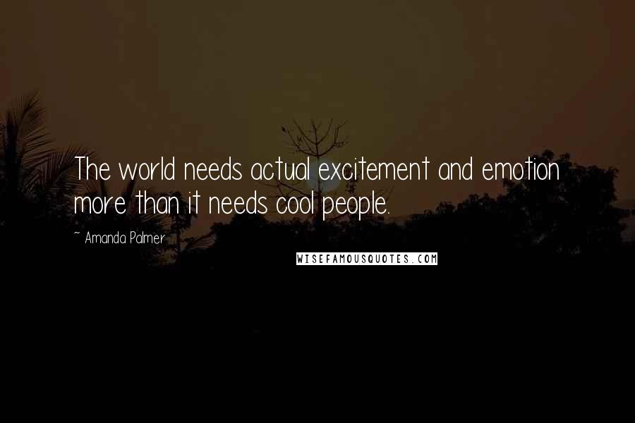 Amanda Palmer Quotes: The world needs actual excitement and emotion more than it needs cool people.