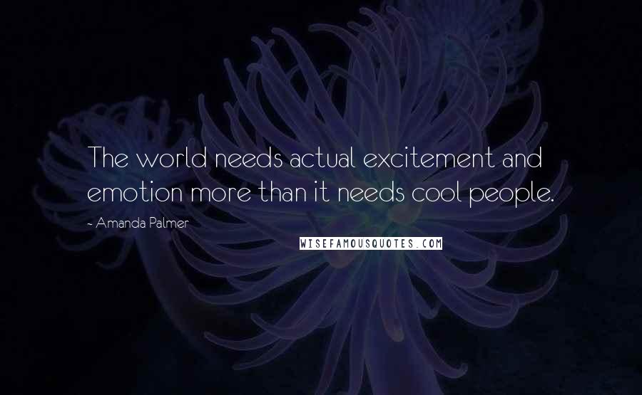 Amanda Palmer Quotes: The world needs actual excitement and emotion more than it needs cool people.