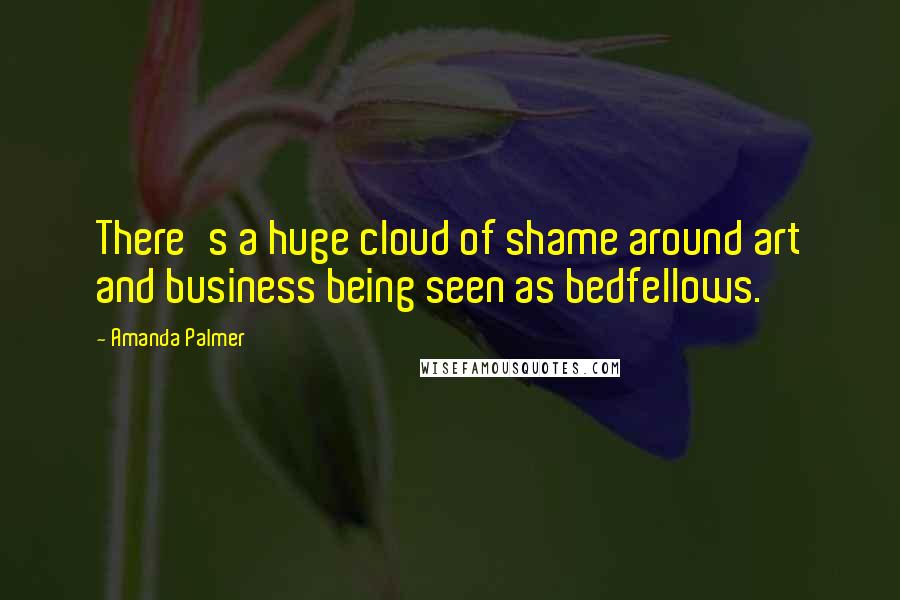 Amanda Palmer Quotes: There's a huge cloud of shame around art and business being seen as bedfellows.