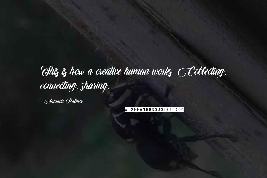 Amanda Palmer Quotes: This is how a creative human works. Collecting, connecting, sharing.