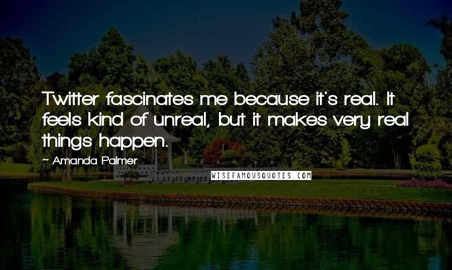 Amanda Palmer Quotes: Twitter fascinates me because it's real. It feels kind of unreal, but it makes very real things happen.