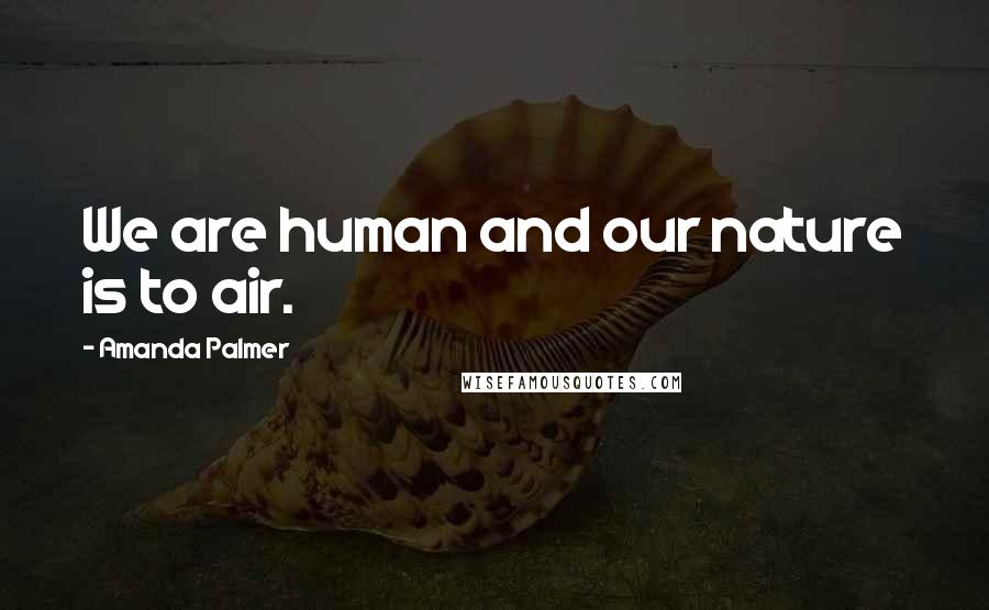 Amanda Palmer Quotes: We are human and our nature is to air.