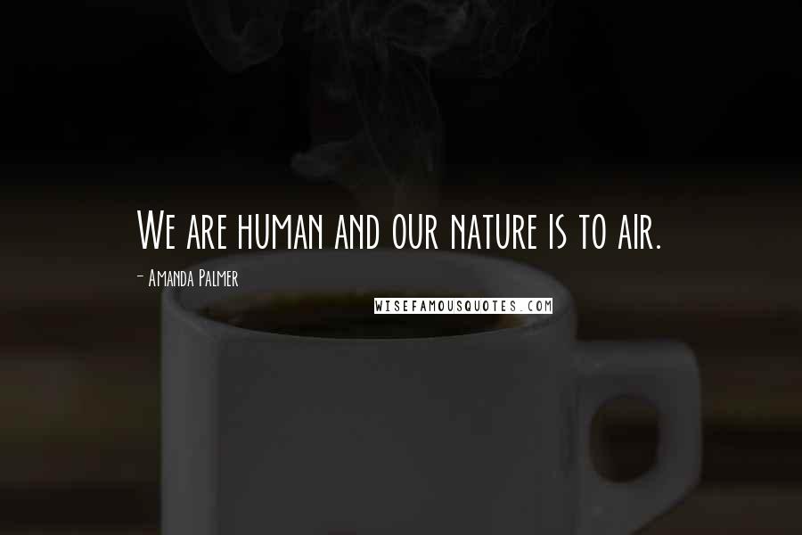 Amanda Palmer Quotes: We are human and our nature is to air.