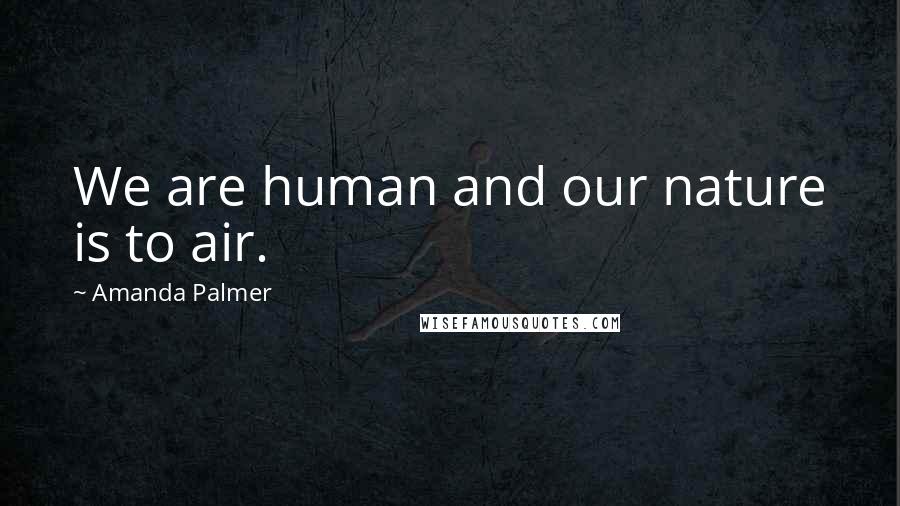 Amanda Palmer Quotes: We are human and our nature is to air.