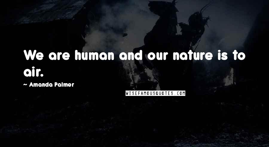 Amanda Palmer Quotes: We are human and our nature is to air.