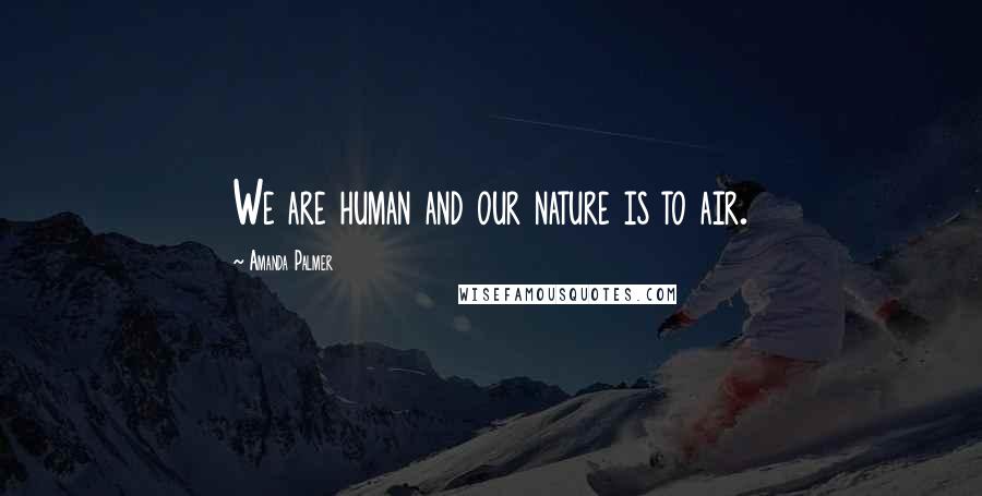 Amanda Palmer Quotes: We are human and our nature is to air.