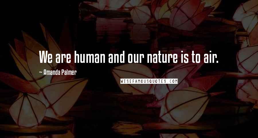 Amanda Palmer Quotes: We are human and our nature is to air.