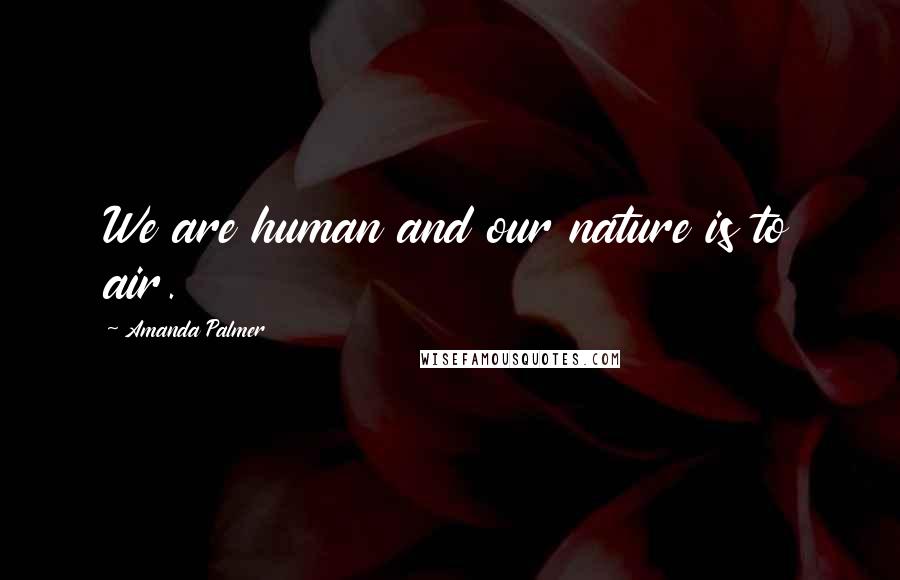 Amanda Palmer Quotes: We are human and our nature is to air.