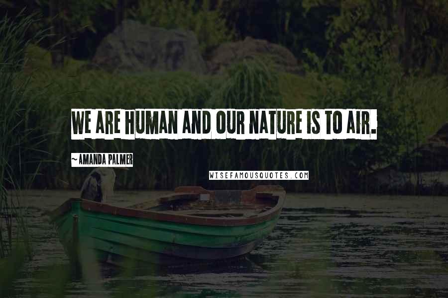 Amanda Palmer Quotes: We are human and our nature is to air.