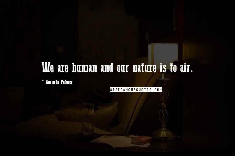 Amanda Palmer Quotes: We are human and our nature is to air.