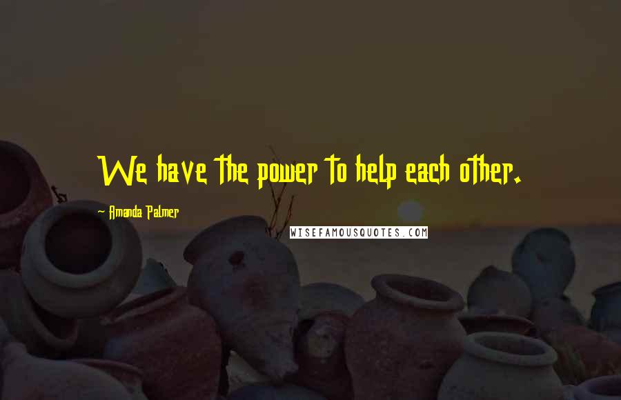 Amanda Palmer Quotes: We have the power to help each other.