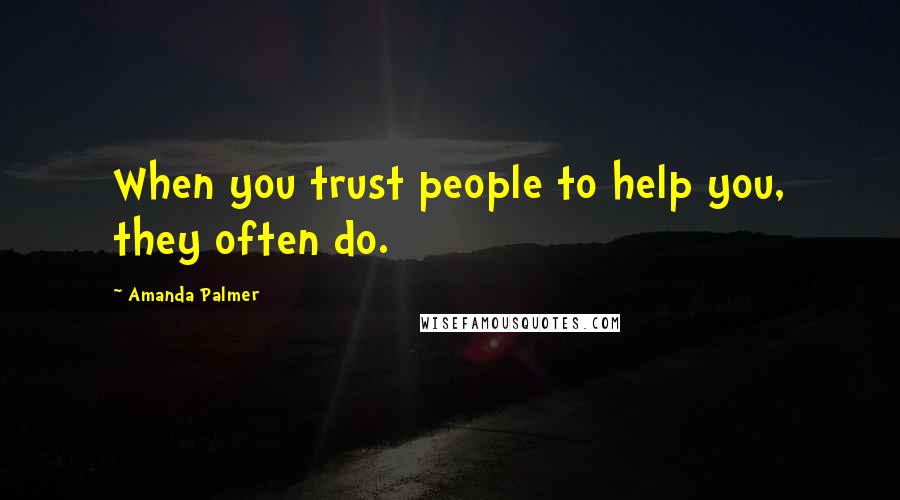 Amanda Palmer Quotes: When you trust people to help you, they often do.