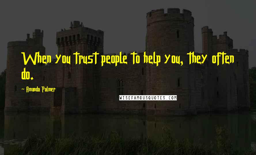 Amanda Palmer Quotes: When you trust people to help you, they often do.