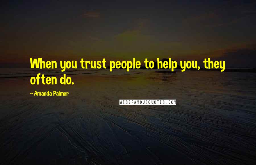 Amanda Palmer Quotes: When you trust people to help you, they often do.