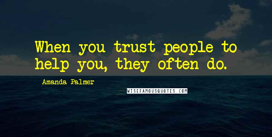 Amanda Palmer Quotes: When you trust people to help you, they often do.