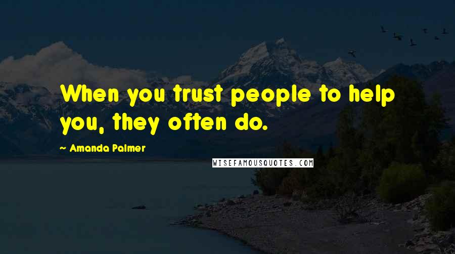 Amanda Palmer Quotes: When you trust people to help you, they often do.