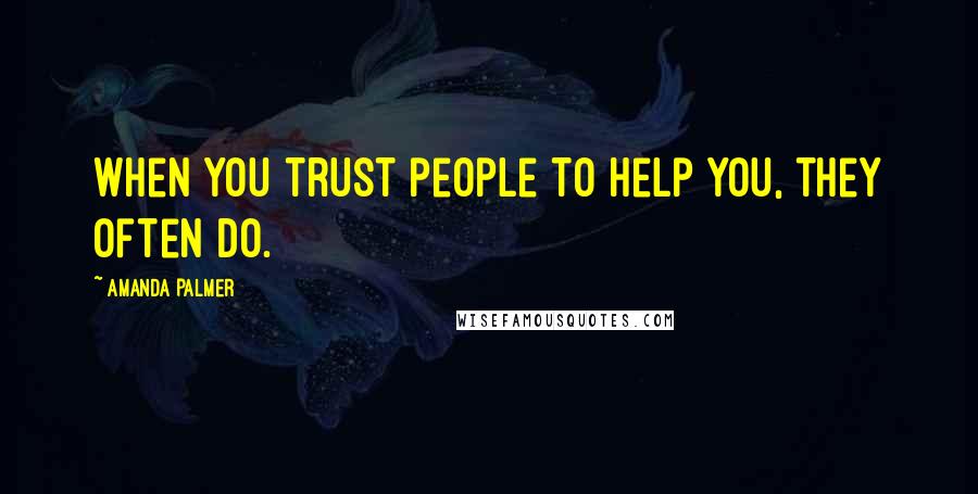 Amanda Palmer Quotes: When you trust people to help you, they often do.