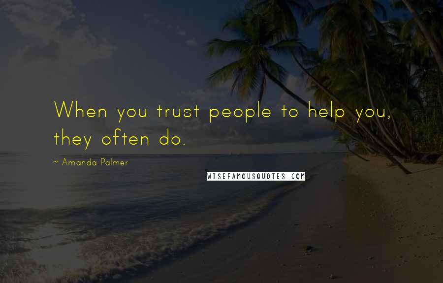 Amanda Palmer Quotes: When you trust people to help you, they often do.