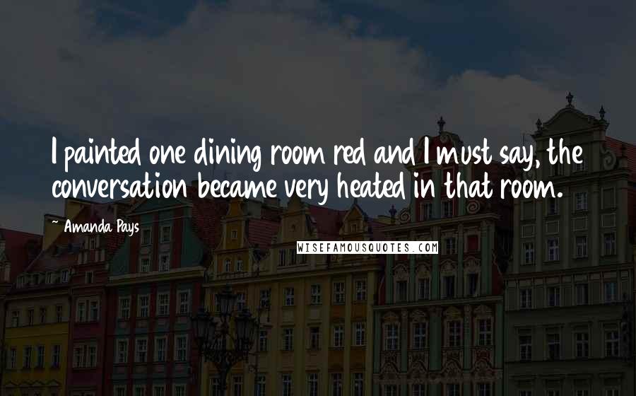 Amanda Pays Quotes: I painted one dining room red and I must say, the conversation became very heated in that room.