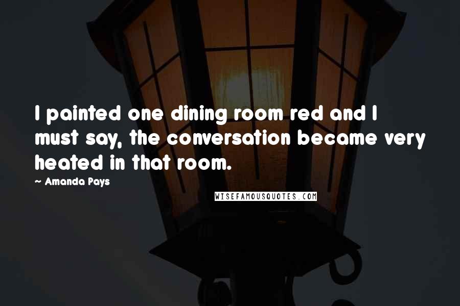 Amanda Pays Quotes: I painted one dining room red and I must say, the conversation became very heated in that room.