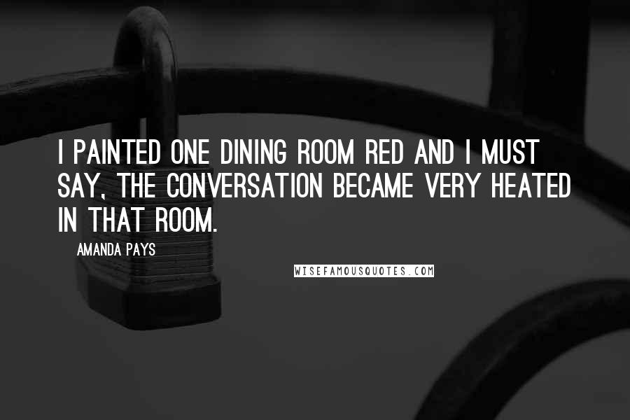 Amanda Pays Quotes: I painted one dining room red and I must say, the conversation became very heated in that room.