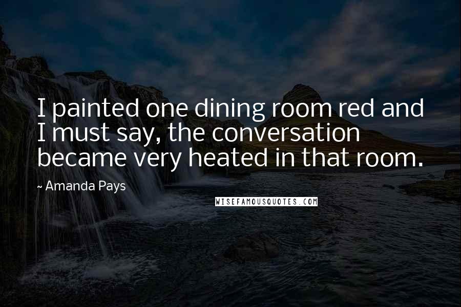 Amanda Pays Quotes: I painted one dining room red and I must say, the conversation became very heated in that room.