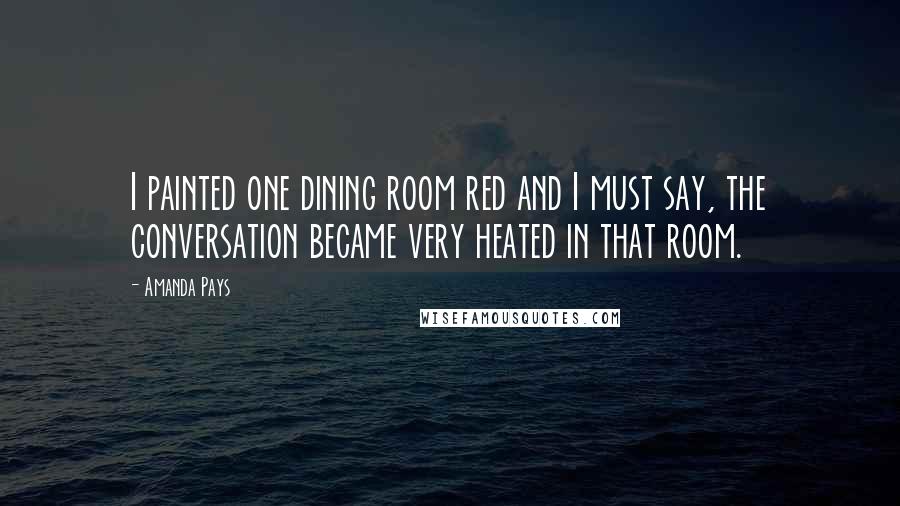 Amanda Pays Quotes: I painted one dining room red and I must say, the conversation became very heated in that room.