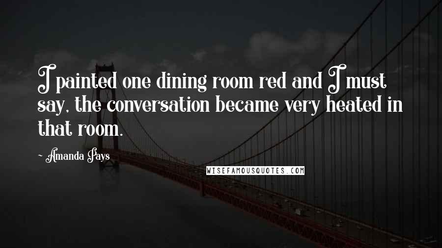 Amanda Pays Quotes: I painted one dining room red and I must say, the conversation became very heated in that room.