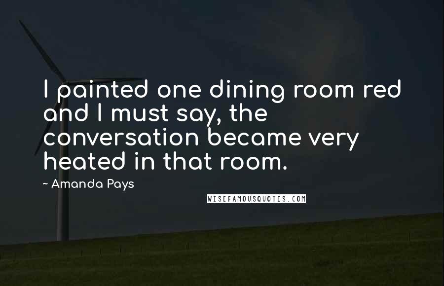 Amanda Pays Quotes: I painted one dining room red and I must say, the conversation became very heated in that room.