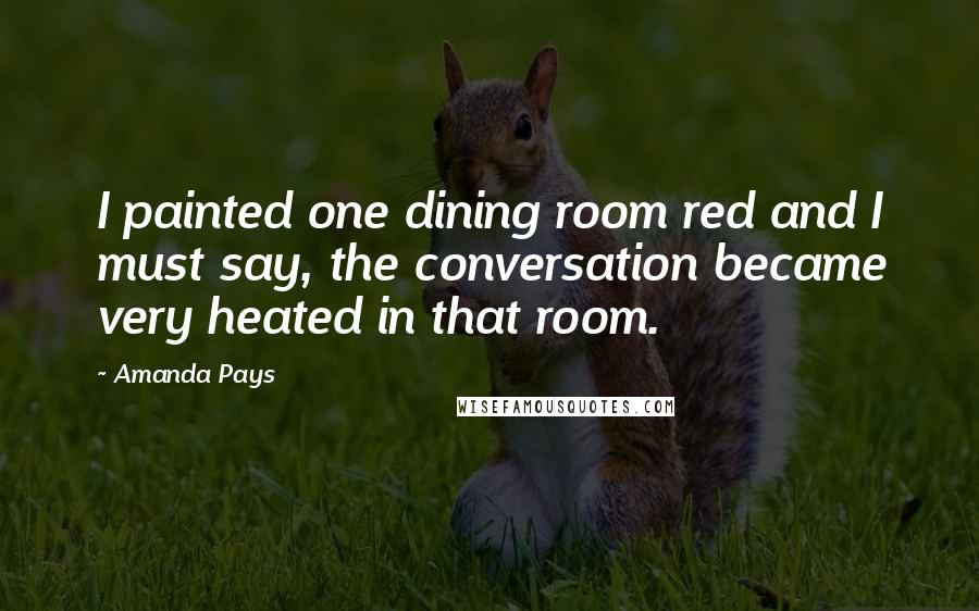 Amanda Pays Quotes: I painted one dining room red and I must say, the conversation became very heated in that room.